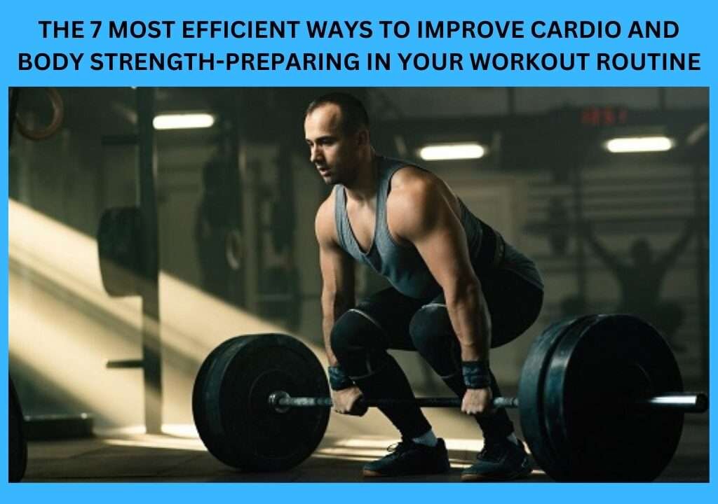 The 7 Most Efficient Ways To Improve Cardio And Body Strength-Preparing In Your Workout Routine