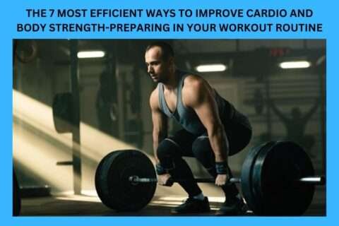 The 7 Most Efficient Ways To Improve Cardio And Body Strength-Preparing In Your Workout Routine